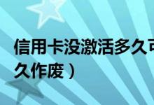 信用卡没激活多久可以消费（信用卡没激活多久作废）