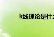 k线理论是什么 K线理论是什么