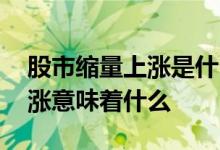 股市缩量上涨是什么意思解析 股市中缩量上涨意味着什么