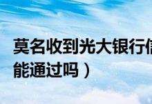 莫名收到光大银行信用卡（光大信用卡回访就能通过吗）