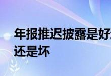 年报推迟披露是好还是坏 年报推迟披露是好还是坏
