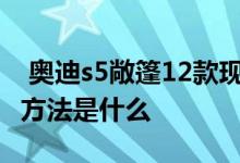 奥迪s5敞篷12款现在多少钱 奥迪s5敞篷打开方法是什么 