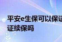 平安e生保可以保证续保吗 平安e生保是是保证续保吗