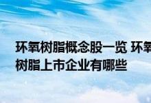 环氧树脂概念股一览 环氧树脂板块上市公司名单 生产环氧树脂上市企业有哪些 