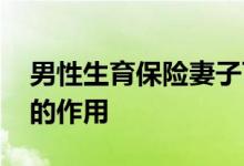 男性生育保险妻子可以报销吗 男性生育保险的作用 
