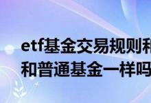 etf基金交易规则和股票一样吗 etf交易规则和普通基金一样吗