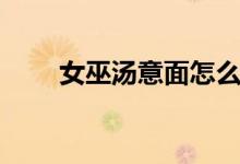 女巫汤意面怎么做（女巫汤的来历）