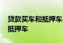 贷款买车和抵押车是一样吗 贷款买车算不算抵押车