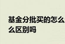 基金分批买的怎么分批卖 基金分批买进有什么区别吗