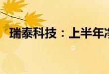 瑞泰科技：上半年净利润同比增长21.44%
