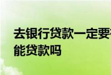 去银行贷款一定要有授信吗 银行授信后一定能贷款吗