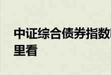 中证综合债券指数哪里看 中证全债指数在哪里看