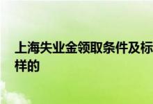 上海失业金领取条件及标准2022 上海失业金领取手续是怎样的 