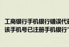 工商银行手机银行错误代码1111 工商银行：“报错：8282 该手机号已注册手机银行” 如何处理