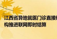 江西省异地就医门诊直接结算 江西全省工伤保险定点医疗机构推进联网即时结算 