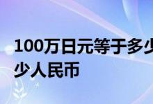 100万日元等于多少人民币 100万日元等于多少人民币