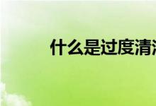什么是过度清洁 什么是过度负债