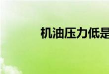 机油压力低是什么原因造成的 