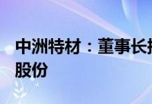 中洲特材：董事长拟增持不低于200万元公司股份