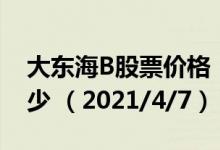 大东海B股票价格（大东海B股票价格今天多少 （2021/4/7））