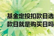基金定投扣款日选择在哪一天好 基金定投扣款日就是购买日吗