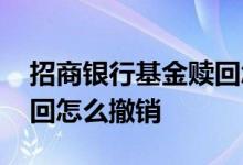 招商银行基金赎回怎么撤销 招商银行基金赎回怎么撤销