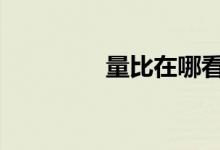量比在哪看到 量比在哪看