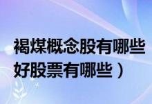 褐煤概念股有哪些（褐煤板块股票名单主要利好股票有哪些）