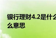 银行理财4.2是什么意思 工行理财4 5%是什么意思