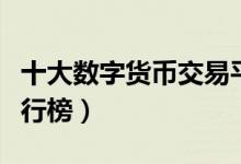 十大数字货币交易平台（虚拟货币交易平台排行榜）