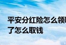 平安分红险怎么领取分红 平安分红险10年满了怎么取钱