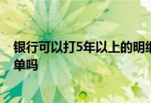 银行可以打5年以上的明细单吗 银行可以打三年以上的明细单吗
