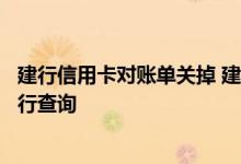 建行信用卡对账单关掉 建行信用卡对账单可以用哪些方式进行查询