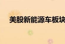 美股新能源车板块回升理想汽车涨近4%