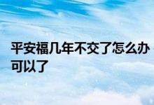 平安福几年不交了怎么办 平安福不想交了是不是直接不管就可以了