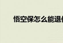 悟空保怎么能退保 悟空保怎么退保费