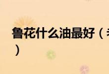 鲁花什么油最好（老厨师告诉你真正的答案！）