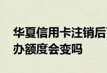 华夏信用卡注销后可以恢复吗 华夏信用卡补办额度会变吗