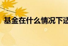 基金在什么情况下适合做t 基金做t是割肉吗