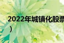 2022年城镇化股票概念有哪些（有你的票吗）