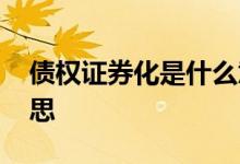 债权证券化是什么意思 债权证券化是什么意思