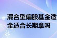 混合型偏股基金适合长期持有吗 偏股混合基金适合长期拿吗