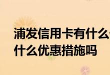 浦发信用卡有什么优惠 浦发信用卡商旅卡有什么优惠措施吗