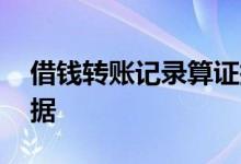 借钱转账记录算证据吗 借钱需要留下什么证据