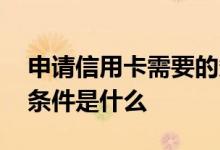 申请信用卡需要的条件是什么 申请信用卡的条件是什么