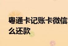 粤通卡记账卡微信怎么还款 粤通卡记账卡怎么还款