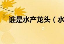 谁是水产龙头（水产价格行情走势分析）