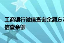 工商银行微信查询余额方法 工商银行：如何设置密码并用微信查余额