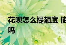 花呗怎么提额度 使用花呗会影响信用卡提额吗