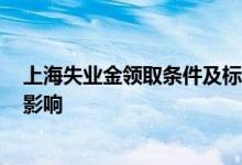上海失业金领取条件及标准2022多少钱 领取失业金有什么影响 